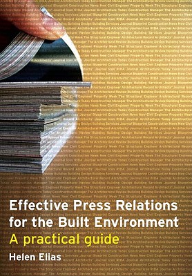 Effective Press Relations for the Built Environment: A Practical Guide - Elias, Helen