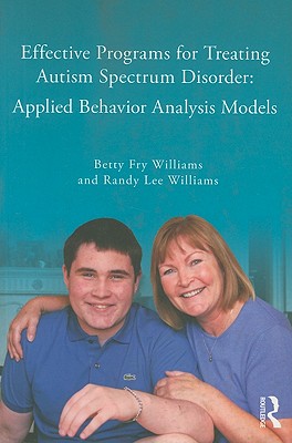 Effective Programs for Treating Autism Spectrum Disorder: Applied Behavior Analysis Models - Williams, Betty Fry, and Williams, Randy Lee