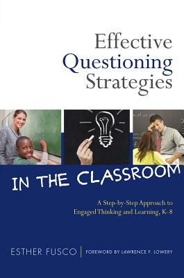 Effective Questioning Strategies in the Classroom: A Step-By-Step Approach to Engaged Thinking and Learning, K-8 - Fusco, Esther