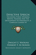 Effective Speech: Including Public Speaking, Mental Training And The Development Of Personality, A Complete Course V4 - Watkins, Dwight E, and de Bower, Herbert F