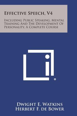 Effective Speech, V4: Including Public Speaking, Mental Training and the Development of Personality, a Complete Course - Watkins, Dwight E, and de Bower, Herbert F