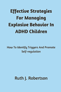 Effective Strategies For Managing Explosive Behavior In ADHD Children: How To Identify Triggers And Promote Self-Regulation