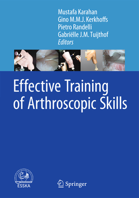 Effective Training of Arthroscopic Skills - Karahan, Mustafa (Editor), and Kerkhoffs, Gino M M J (Editor), and Policlinico San Donato (Editor)