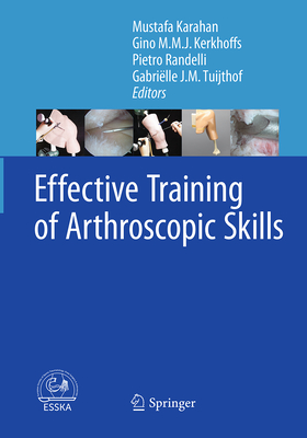 Effective Training of Arthroscopic Skills - Karahan, Mustafa (Editor), and Kerkhoffs, Gino M M J (Editor), and Policlinico San Donato (Editor)