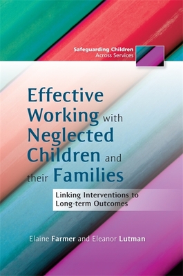 Effective Working with Neglected Children and Their Families: Linking Interventions to Long-Term Outcomes - Farmer, Elaine, and Lutman, Eleanor