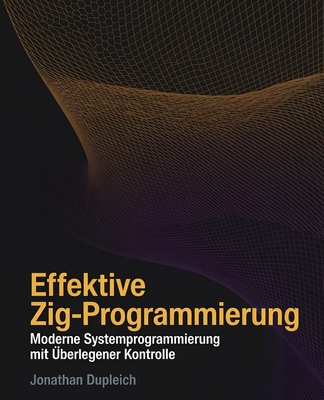 Effektive Zig-Programmierung: Moderne Systemprogrammierung mit ?berlegener Kontrolle - Dupleich, Jonathan