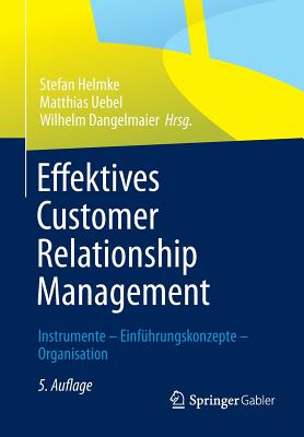 Effektives Customer Relationship Management: Instrumente - Einfuhrungskonzepte - Organisation - Helmke, Stefan (Editor), and Uebel, Matthias (Editor), and Dangelmaier, Wilhelm (Editor)