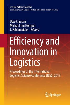 Efficiency and Innovation in Logistics: Proceedings of the International Logistics Science Conference (Ilsc) 2013 - Clausen, Uwe (Editor), and Ten Hompel, Michael (Editor), and Meier, J Fabian (Editor)
