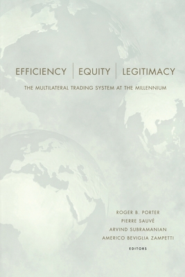 Efficiency, Equity, and Legitimacy: The Multilateral Trading System at the Millennium - Porter, Roger B (Editor), and Sauve, Pierre (Editor), and Subramanian, Arvind (Editor)