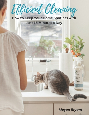 Efficient Cleaning: How to Keep Your Home Spotless with Just 15 Minutes a Day - Bryant, Megan