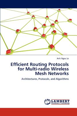 Efficient Routing Protocols for Multi-radio Wireless Mesh Networks - Le, Anh Ngoc