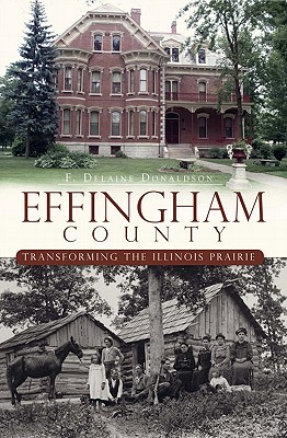 Effingham County:: Transforming the Illinois Prairie - Donaldson, F Delaine