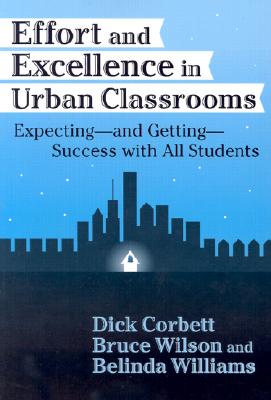 Effort and Excellence in Urban Classrooms: Expecting--And Getting--Success with All Students - Corbett, Dick, and Wilson, Bruce, and Williams, Belinda