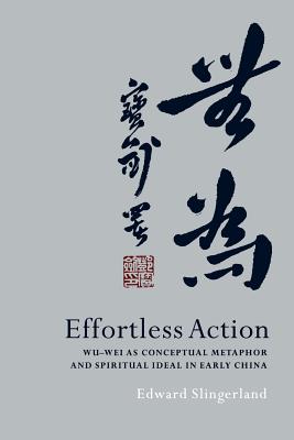 Effortless Action: Wu-Wei as Conceptual Metaphor and Spiritual Ideal in Early China - Slingerland, Edward