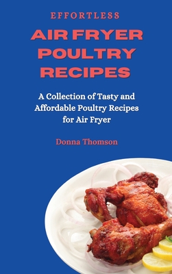 Effortless Air Fryer Poultry Recipes: A Collection of Tasty and Affordable Poultry Recipes for Air Fryer - Thomson, Donna