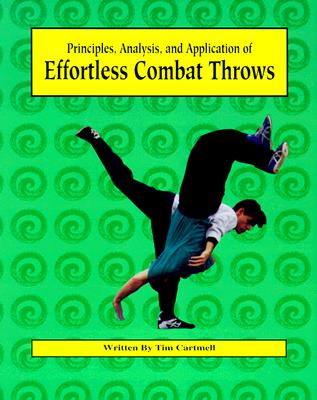 Effortless Combat Throws: Principles, Analysis, and Application of - Cartmell, Tim