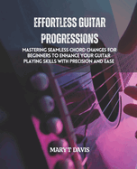 Effortless Guitar Progressions: Mastering Seamless Chord Changes for Beginners to Enhance Your Guitar Playing Skills with Precision and Ease