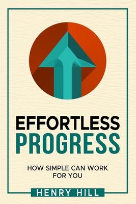 Effortless Progress: How Simple Can Work for You - Hill, Henry