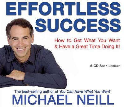 Effortless Success: How to Get What You Want and Have a Great Time Doing It! - Neill, Michael