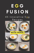 Egg Fusion: 45 Innovative Egg Recipes