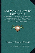 Egg Money, How To Increase It: A Book Of Complete And Reliable Information On The More Profitable Production Of Eggs On The City Lot (1908)