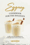 Eggnog Cookbook for The Holidays: Mark A Decent Celebration with The Most Popular Recipes