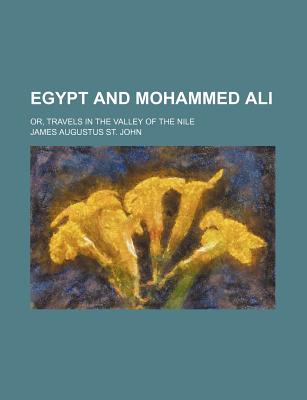 Egypt and Mohammed Ali Or, Travels in the Valley of the Nile - John, James Augustus St