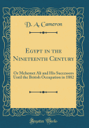 Egypt in the Nineteenth Century: Or Mehemet Ali and His Successors Until the British Occupation in 1882 (Classic Reprint)