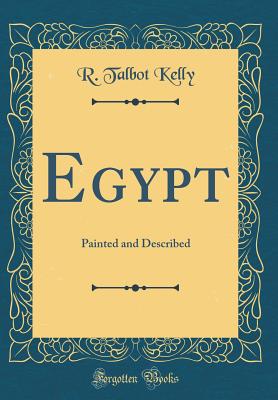 Egypt: Painted and Described (Classic Reprint) - Kelly, R Talbot, Professor