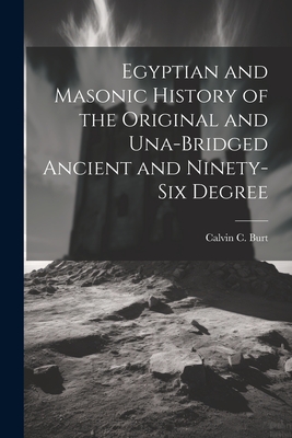 Egyptian and Masonic History of the Original and Una-bridged Ancient and Ninety-six Degree - Burt, Calvin C