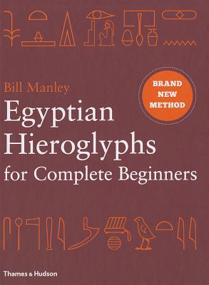Egyptian Hieroglyphs for Complete Beginners: The Revolutionary New Approach to Reading the Monuments - Manley, Bill