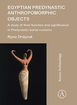 Egyptian Predynastic Anthropomorphic Objects: A study of their function and significance in Predynastic burial customs - Ordynat, Ryna