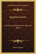 Egyptian Secrets: Or White and Black Art for Man and Beast