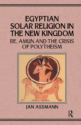 Egyptian Solar Religion in the New Kingdom: RE, Amun and the Crisis of Polytheism - Assmann, Jan