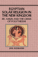 Egyptian Solar Religion in the New Kingdom: RE, Amun and the Crisis of Polytheism
