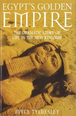 Egypt's Golden Empire: The Dramatic Story of Life in the New Kingdom - Tyldesley, Joyce A.