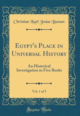 Egypt's Place in Universal History, Vol. 1 of 5: An Historical Investigation in Five Books (Classic Reprint) - Bunsen, Christian Karl Josias