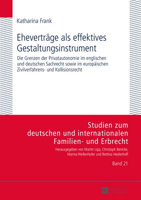 Ehevertraege ALS Effektives Gestaltungsinstrument: Die Grenzen Der Privatautonomie Im Englischen Und Deutschen Sachrecht Sowie Im Europaeischen Zivilverfahrens- Und Kollisionsrecht - Lipp, Martin (Editor), and Frank, Katharina