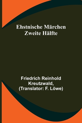 Ehstnische M?rchen. Zweite H?lfte - Reinhold Kreutzwald, Friedrich, and Lwe, F (Translated by)