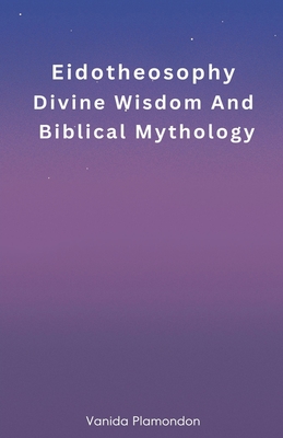 Eidotheosophy - Divine Wisdom And Biblical Mythology - Plamondon, Vanida