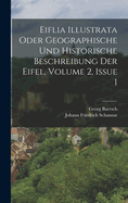 Eiflia Illustrata Oder Geographische Und Historische Beschreibung Der Eifel, Volume 2, Issue 1