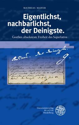 Eigentlichst, Nachbarlichst, Der Deinigste: Goethes Absoluteste Freiheit Des Superlativs - Mayer, Mathias