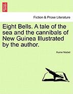 Eight Bells. a Tale of the Sea and the Cannibals of New Guinea Illustrated by the Author.