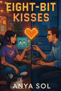 Eight-Bit Kisses: An Indie Game Developer Romance of Opposites Attract