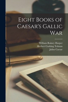 Eight Books of Caesar's Gallic War - Harper, William Rainey, and Tolman, Herbert Cushing, and Caesar, Julius