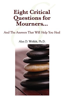 Eight Critical Questions for Mourners: And the Answers That Will Help You Heal - Wolfelt, Alan D