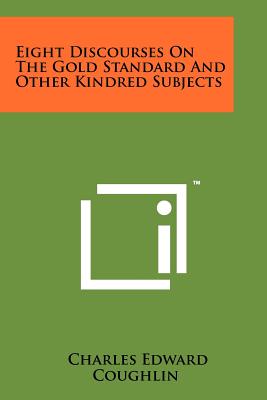 Eight Discourses On The Gold Standard And Other Kindred Subjects - Coughlin, Charles Edward