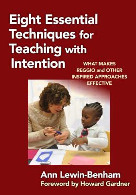 Eight Essential Techniques for Teaching with Intention: What Makes Reggio and Other Inspired Approaches Effective - Lewin-Benham, Ann, and Gardner, Howard (Foreword by)