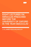 Eight Lectures on Miracles Preached Before the University of Oxford in the Year MDCCCLXV