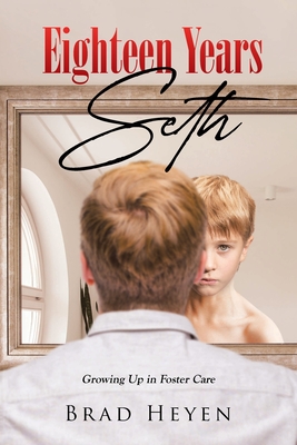 Eighteen Years Seth: Growing up in Foster Care - Heyen, Brad